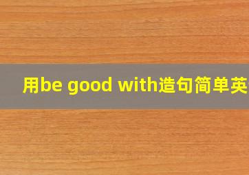 用be good with造句简单英语